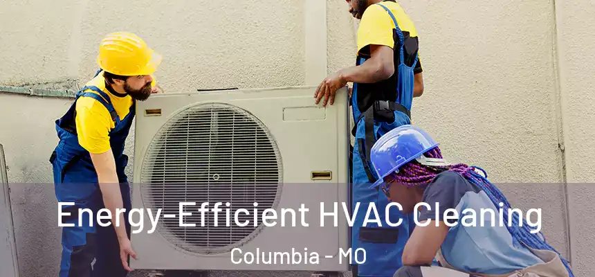 Energy-Efficient HVAC Cleaning Columbia - MO