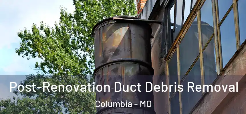  Post-Renovation Duct Debris Removal Columbia - MO